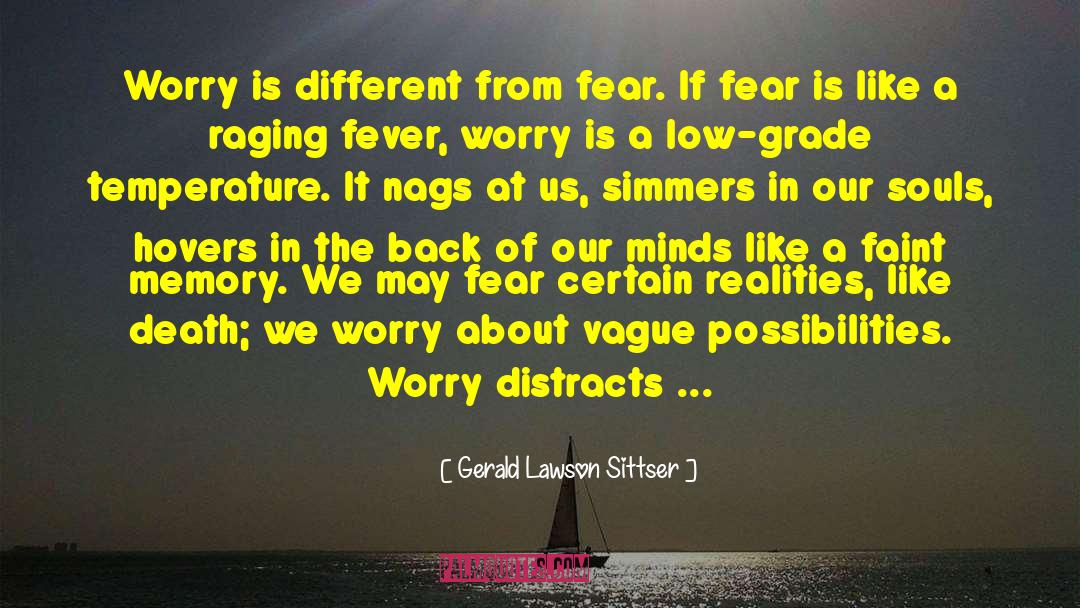 Gerald Lawson Sittser Quotes: Worry is different from fear.