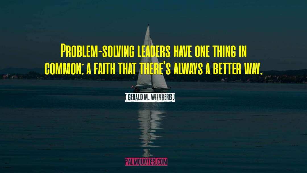 Gerald M. Weinberg Quotes: Problem-solving leaders have one thing