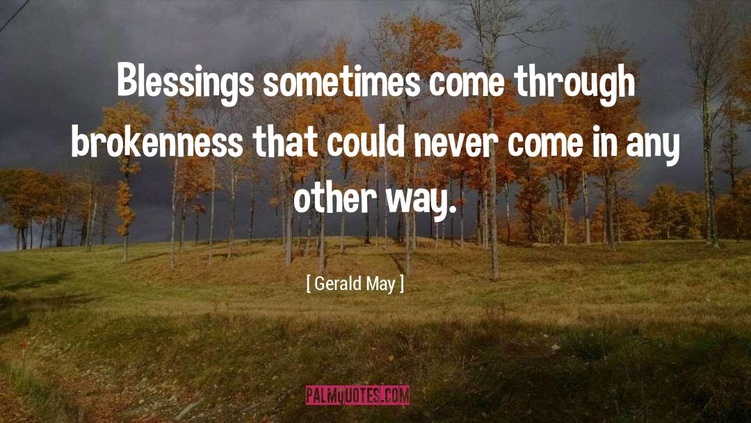 Gerald May Quotes: Blessings sometimes come through brokenness