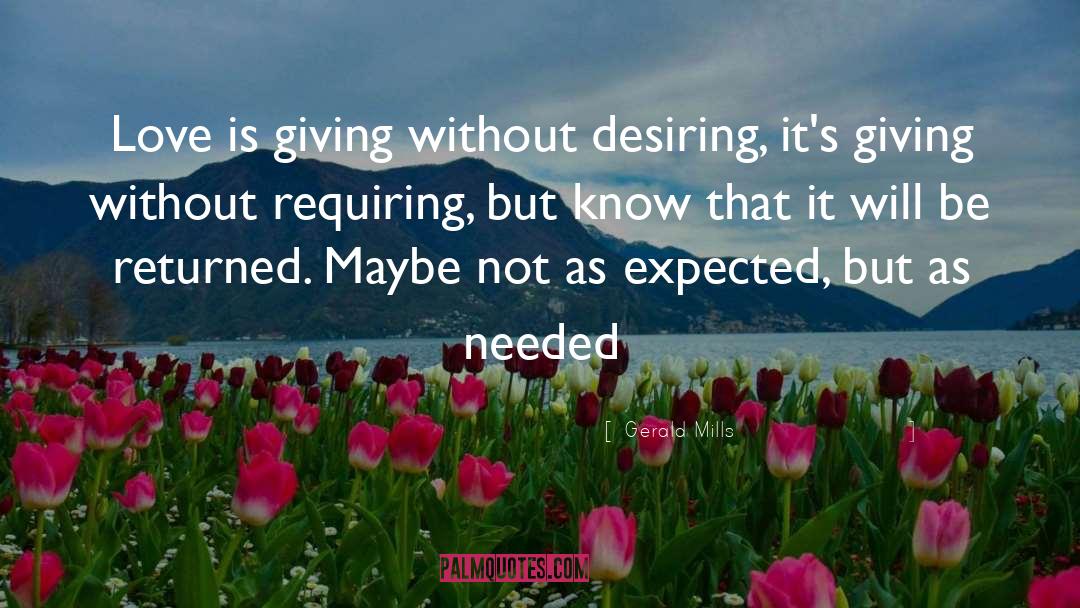Gerald Mills Quotes: Love is giving without desiring,