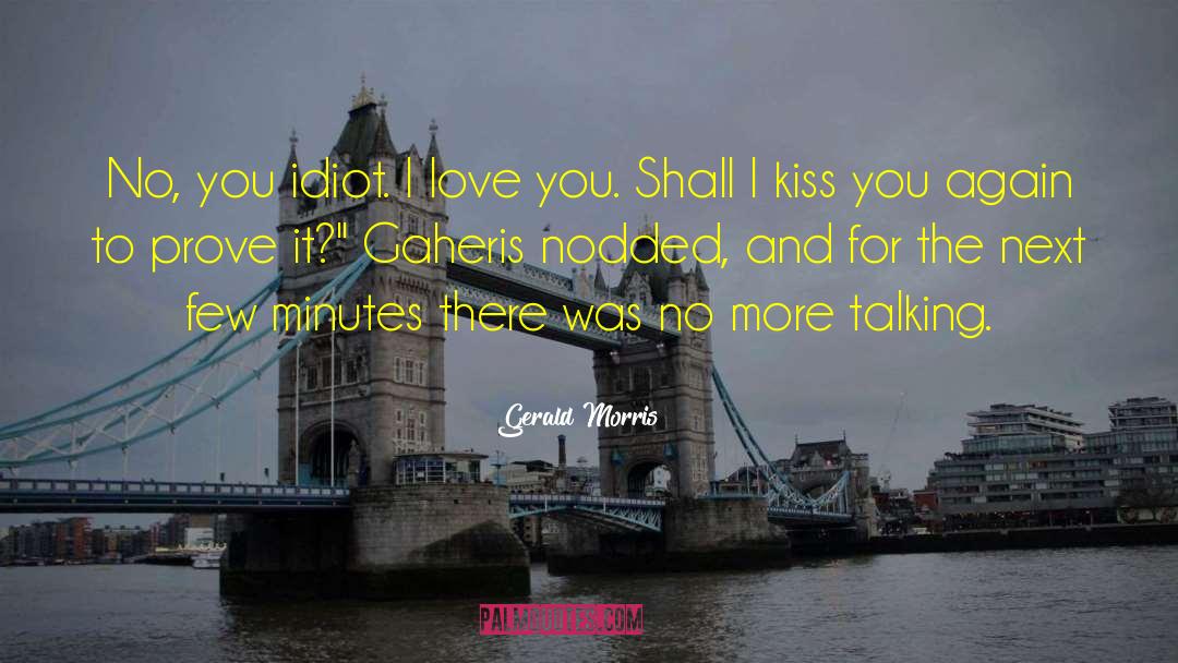 Gerald Morris Quotes: No, you idiot. I love