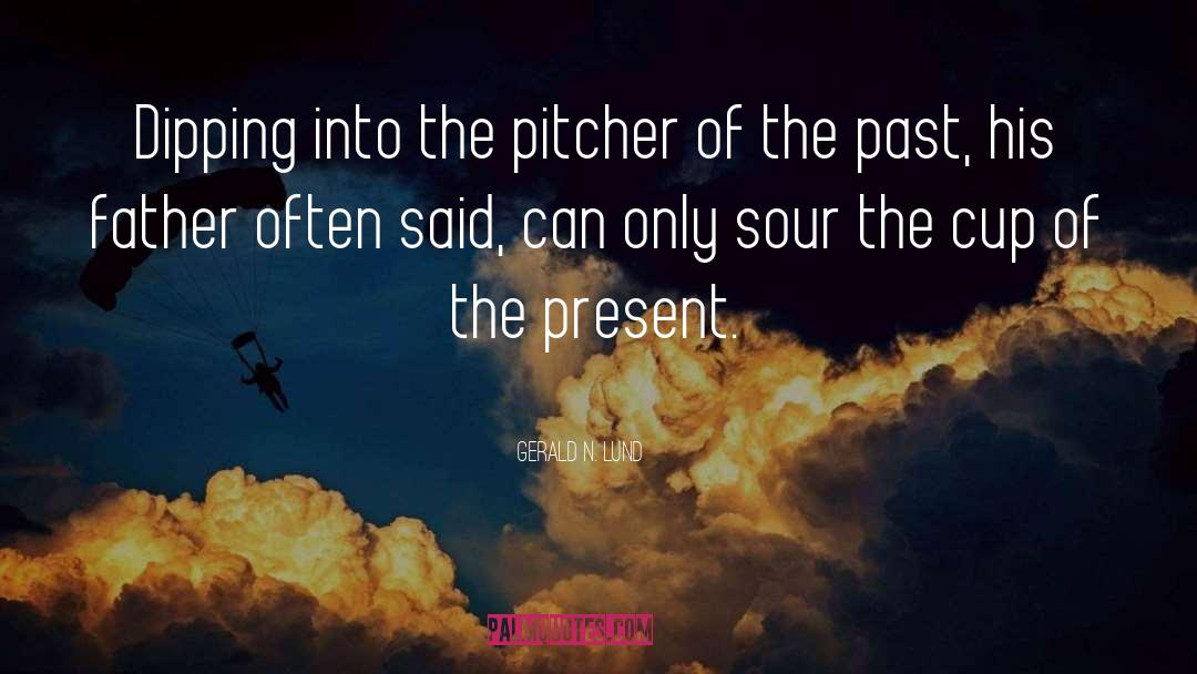 Gerald N. Lund Quotes: Dipping into the pitcher of