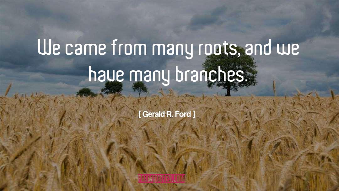 Gerald R. Ford Quotes: We came from many roots,