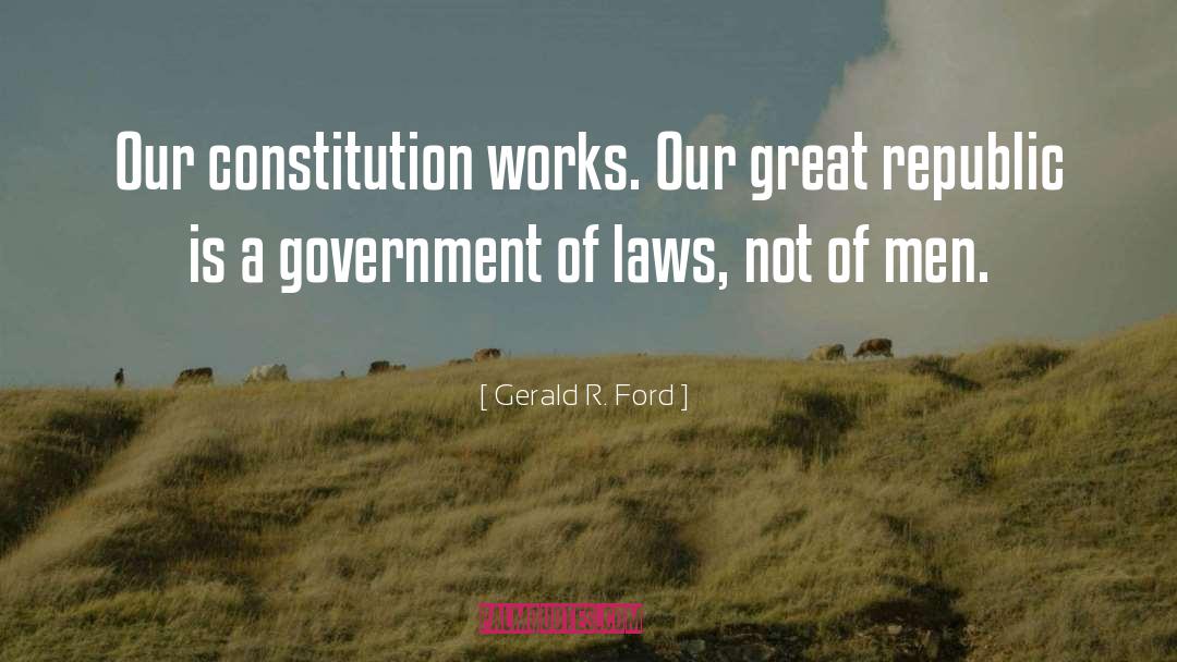 Gerald R. Ford Quotes: Our constitution works. Our great