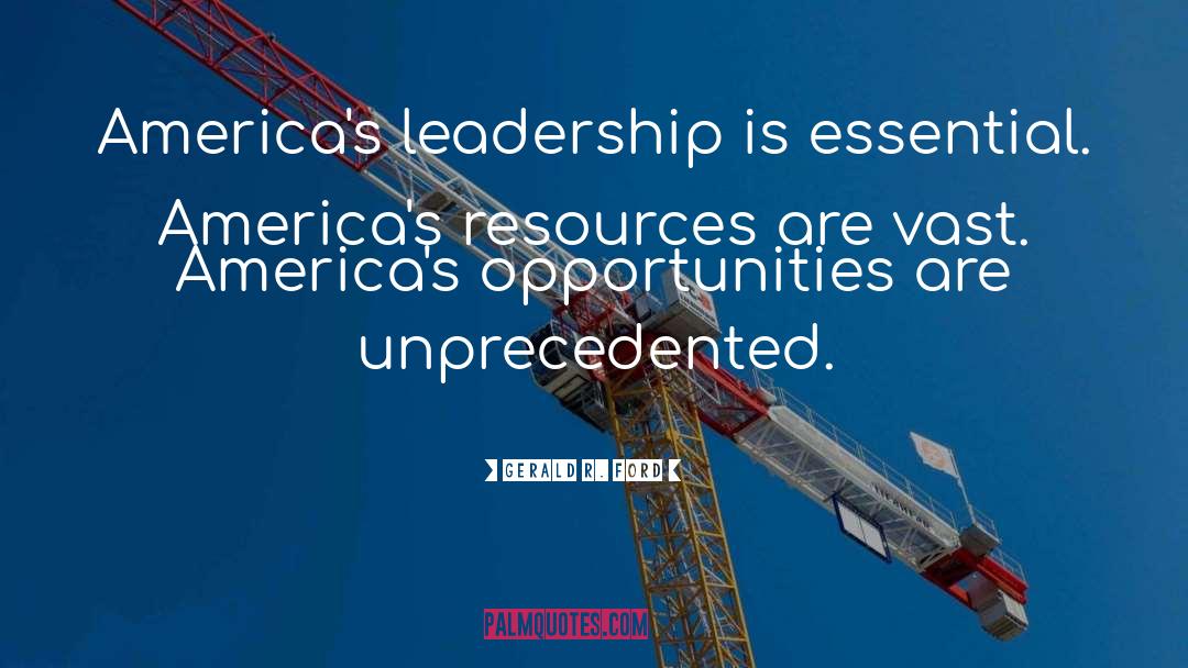 Gerald R. Ford Quotes: America's leadership is essential. America's