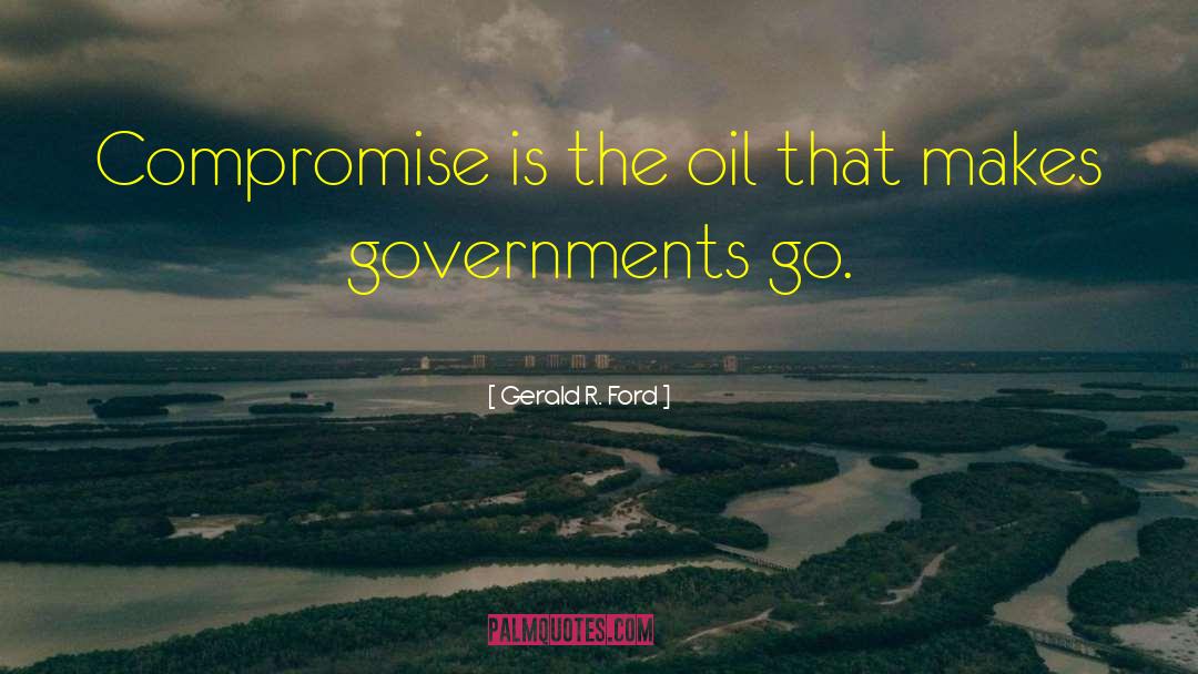 Gerald R. Ford Quotes: Compromise is the oil that