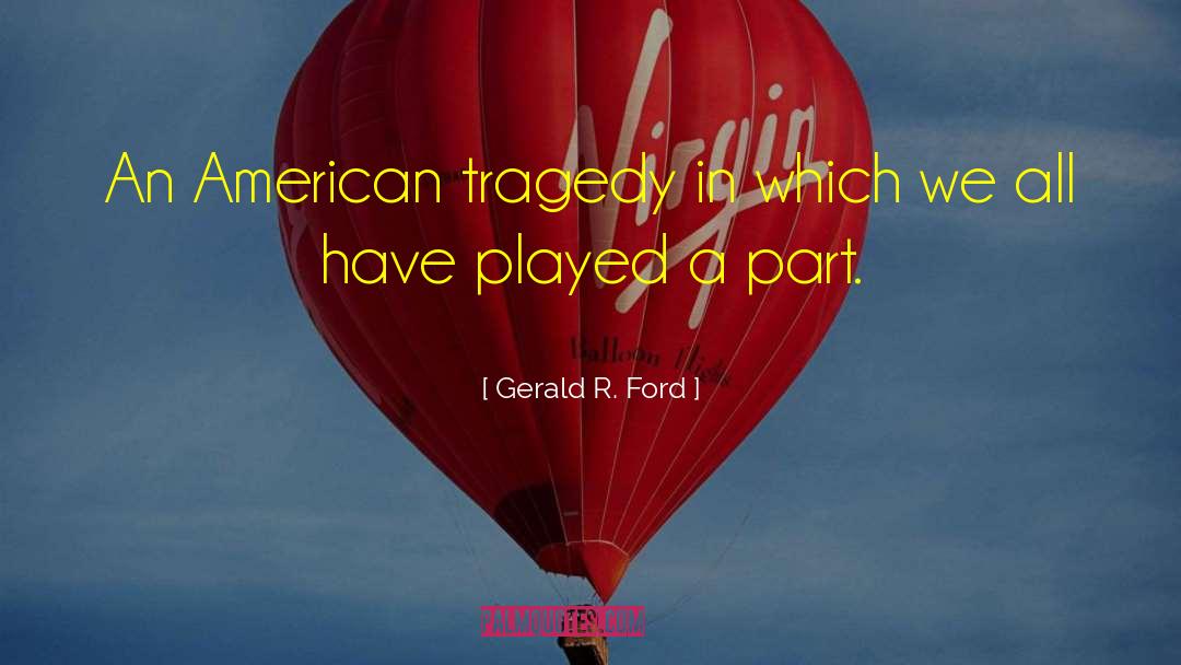 Gerald R. Ford Quotes: An American tragedy in which