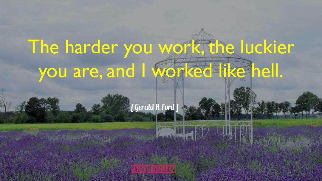 Gerald R. Ford Quotes: The harder you work, the