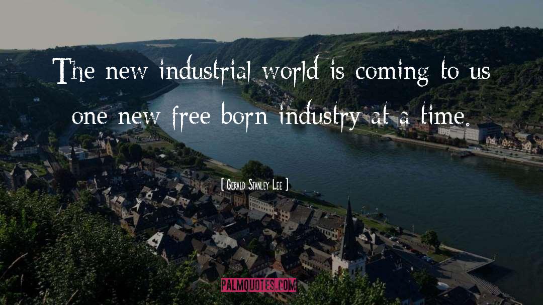 Gerald Stanley Lee Quotes: The new industrial world is