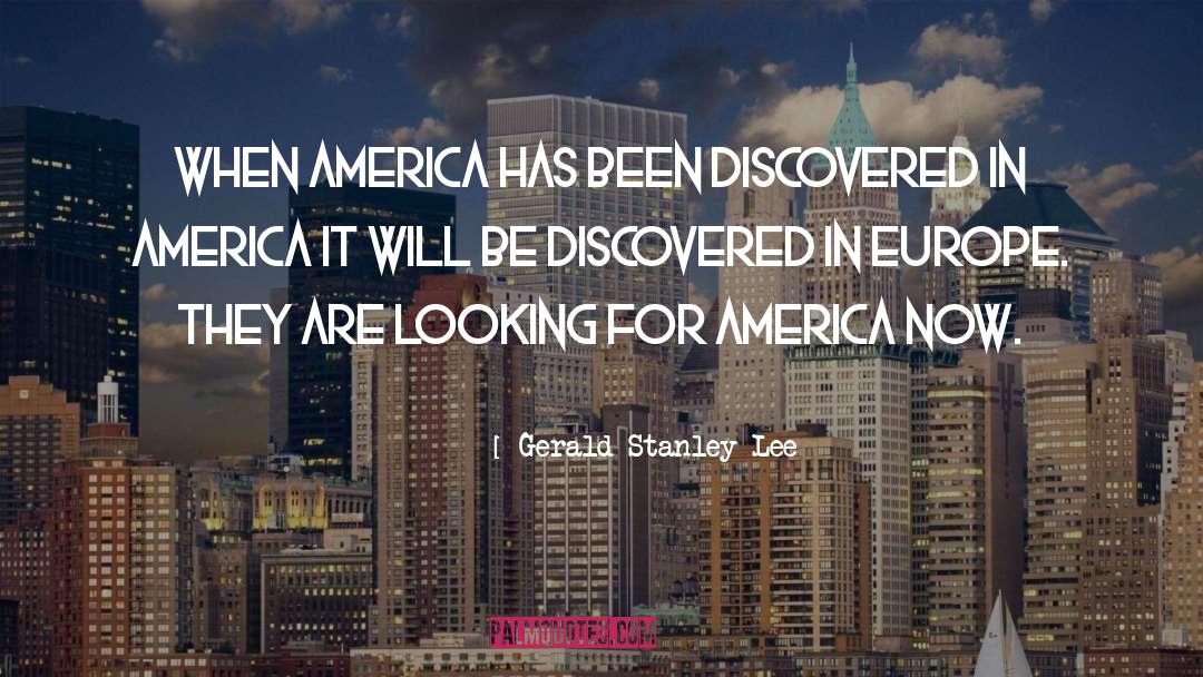 Gerald Stanley Lee Quotes: When America has been discovered