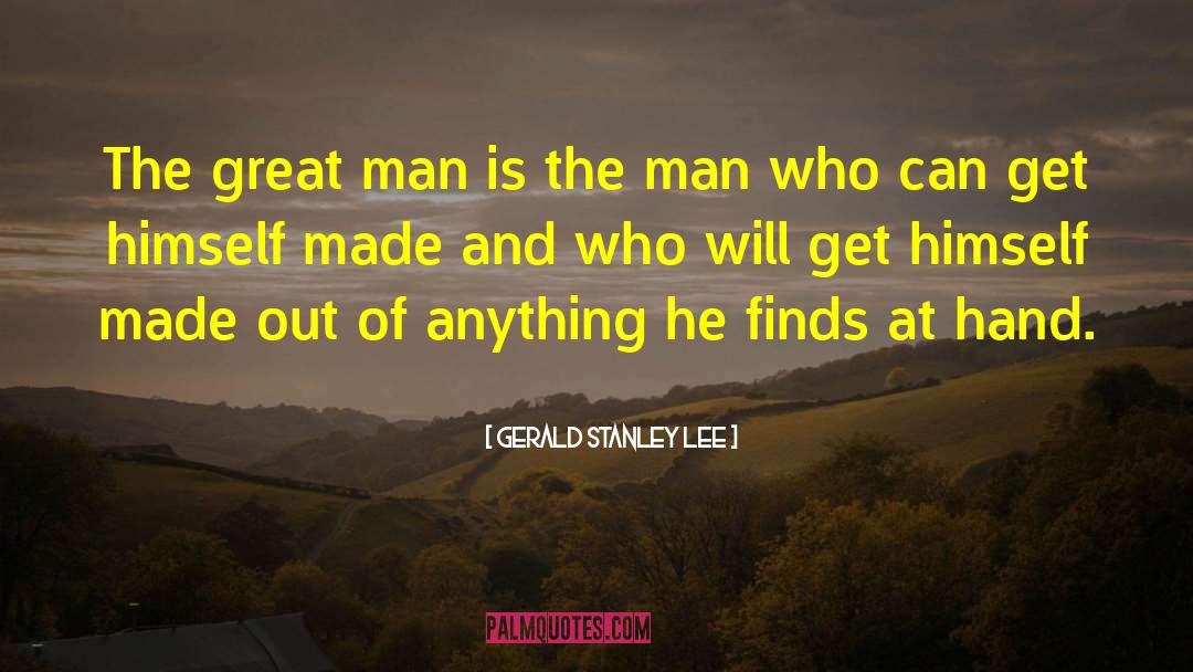 Gerald Stanley Lee Quotes: The great man is the