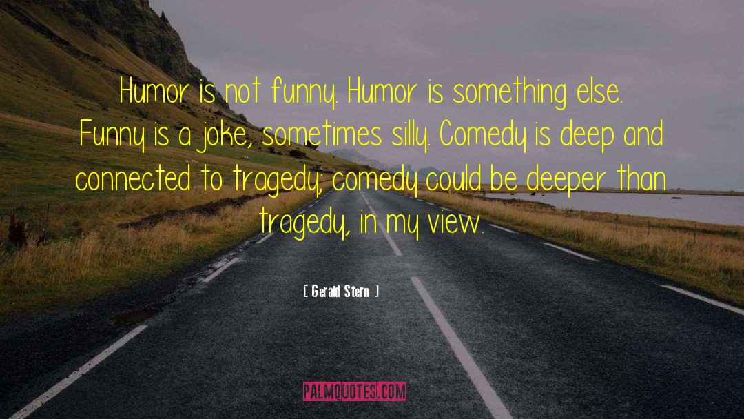 Gerald Stern Quotes: Humor is not funny. Humor