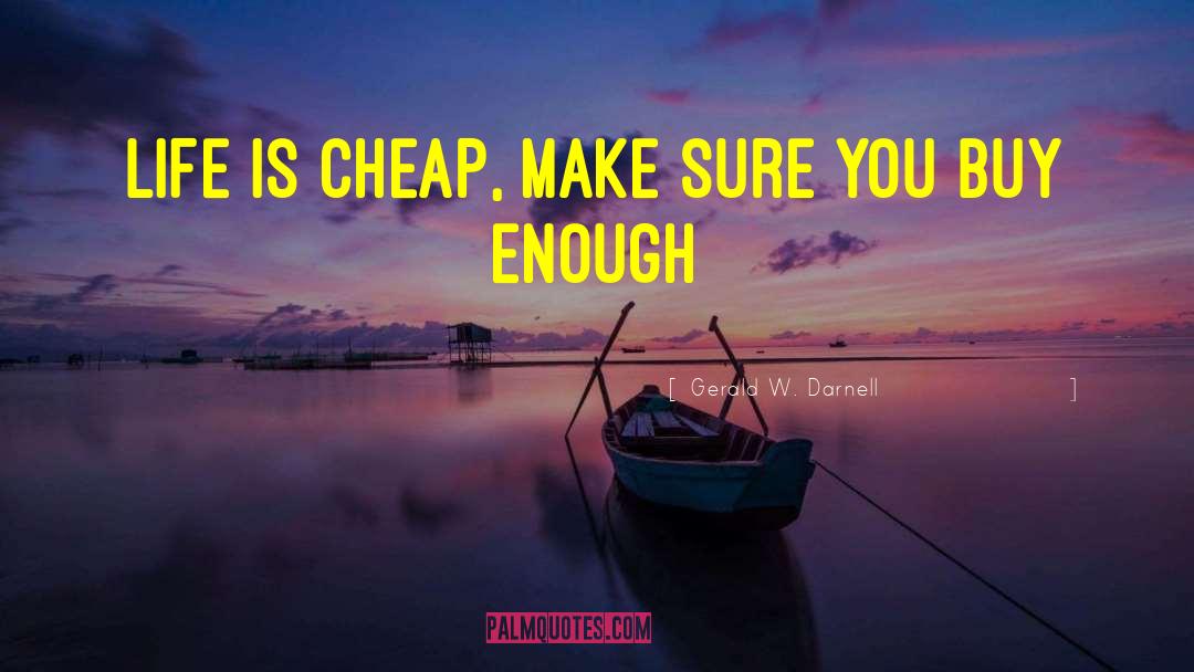 Gerald W. Darnell Quotes: Life is cheap, make sure