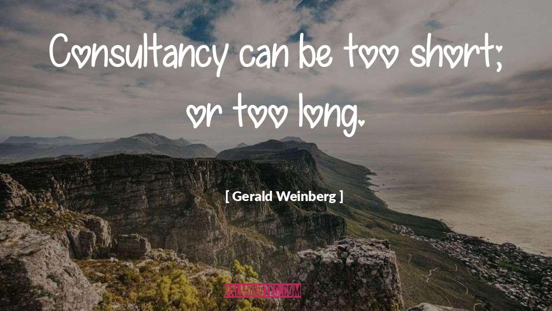 Gerald Weinberg Quotes: Consultancy can be too short;