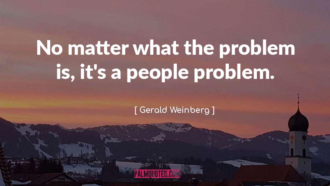 Gerald Weinberg Quotes: No matter what the problem