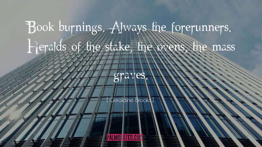 Geraldine Brooks Quotes: Book burnings. Always the forerunners.