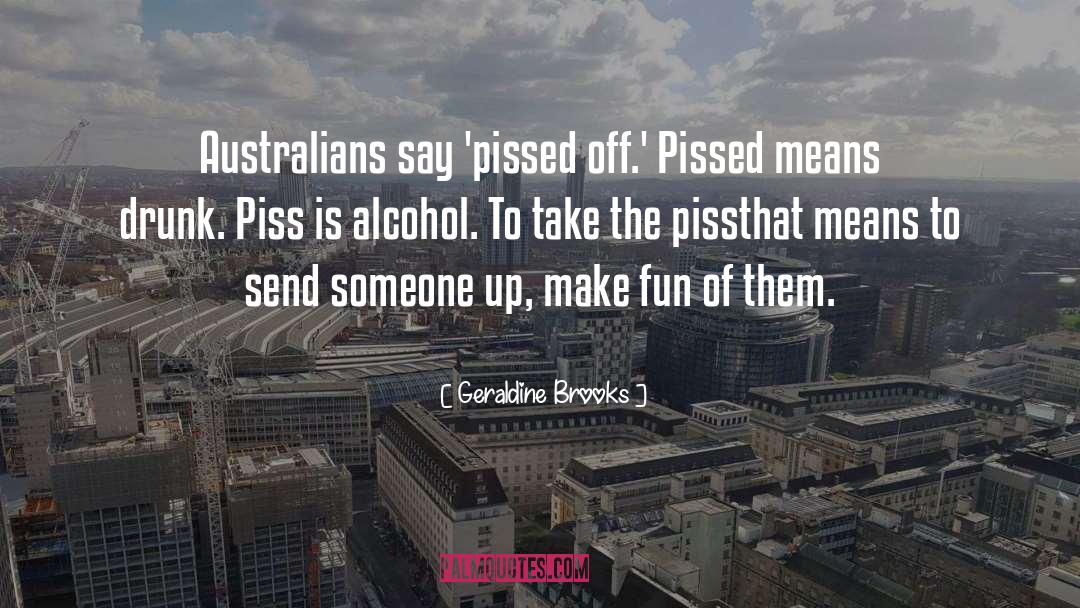 Geraldine Brooks Quotes: Australians say 'pissed off.' Pissed