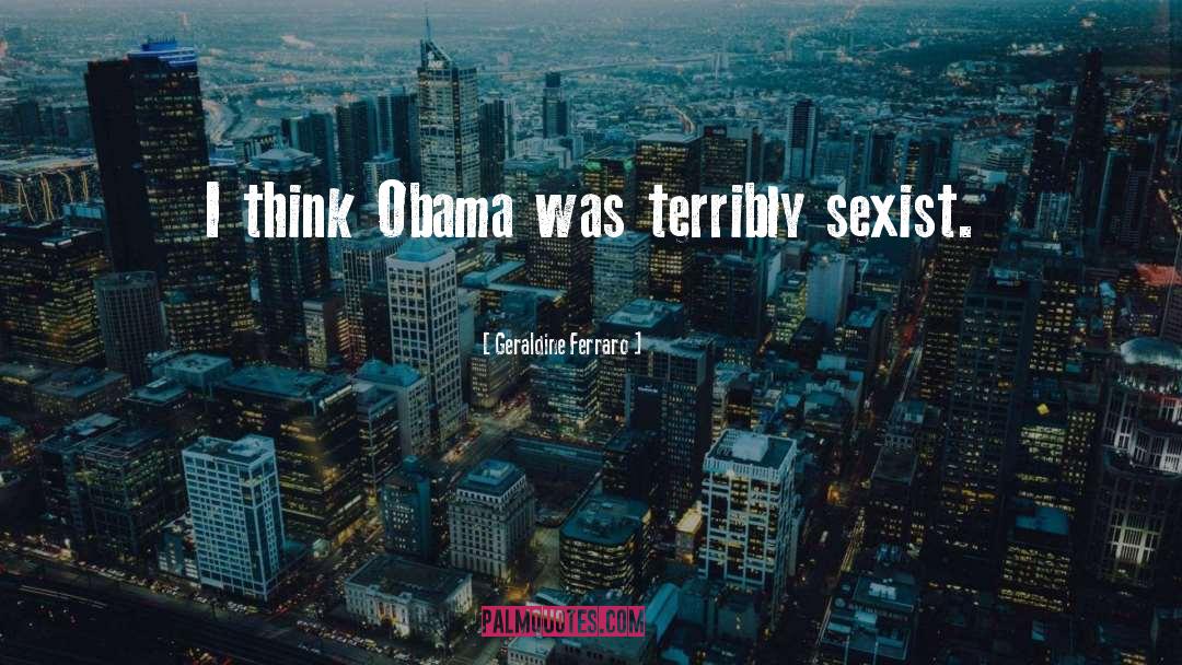 Geraldine Ferraro Quotes: I think Obama was terribly