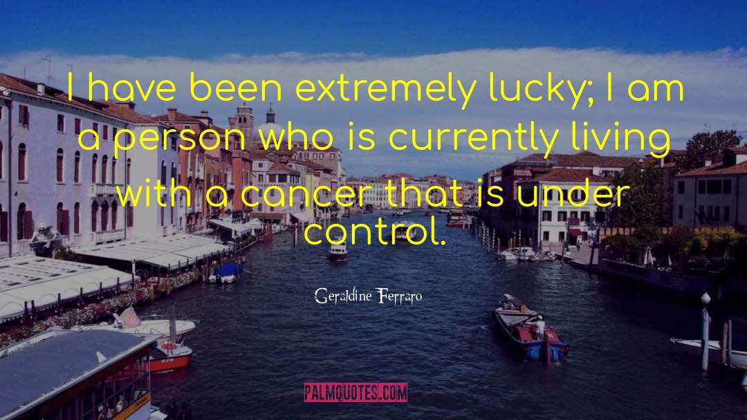 Geraldine Ferraro Quotes: I have been extremely lucky;