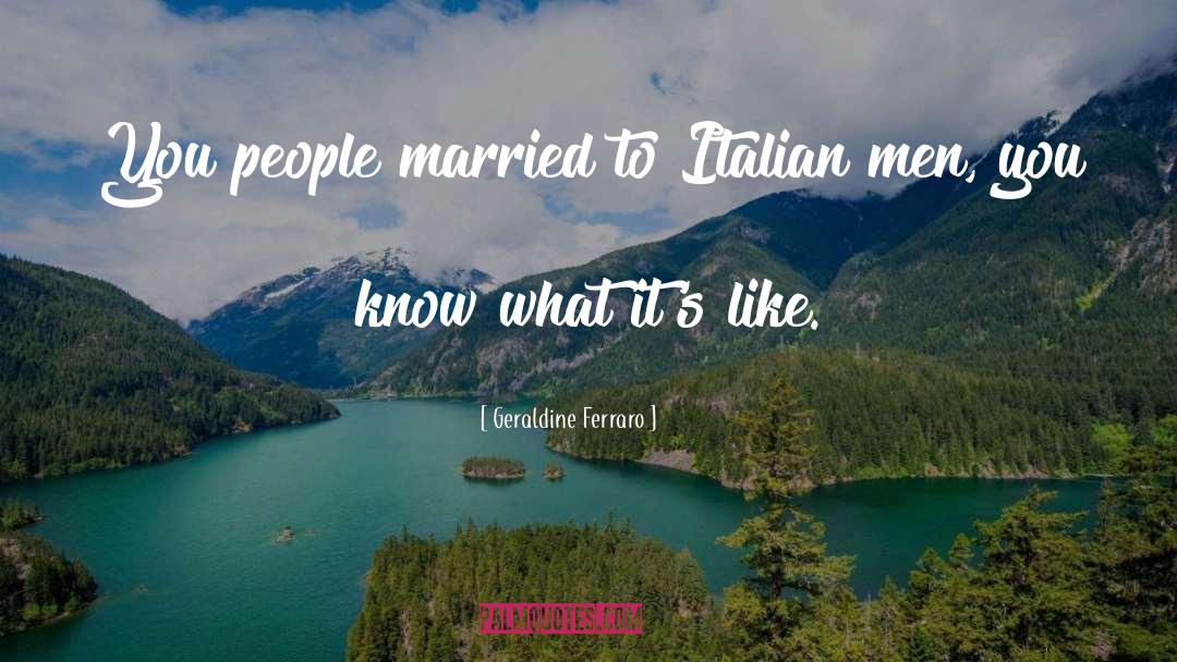 Geraldine Ferraro Quotes: You people married to Italian