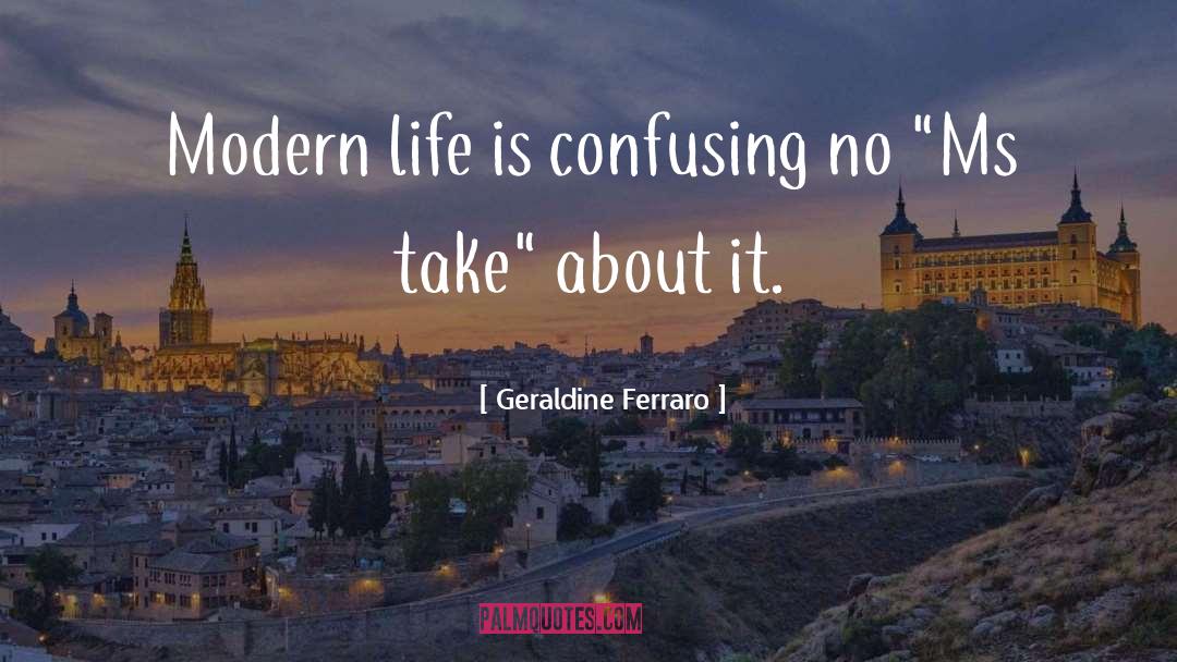 Geraldine Ferraro Quotes: Modern life is confusing no