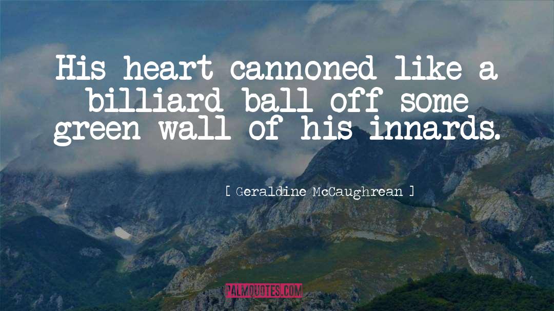 Geraldine McCaughrean Quotes: His heart cannoned like a