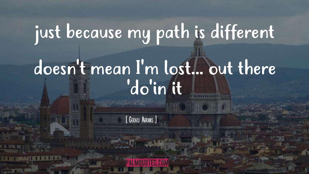 Gerard Abrams Quotes: just because my path is