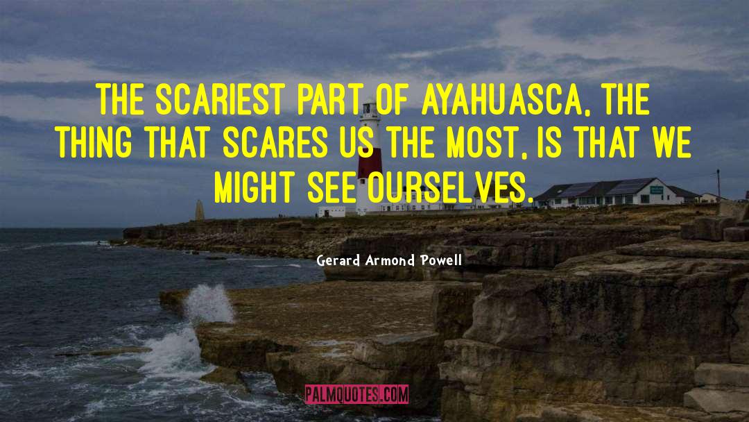 Gerard Armond Powell Quotes: The scariest part of ayahuasca,