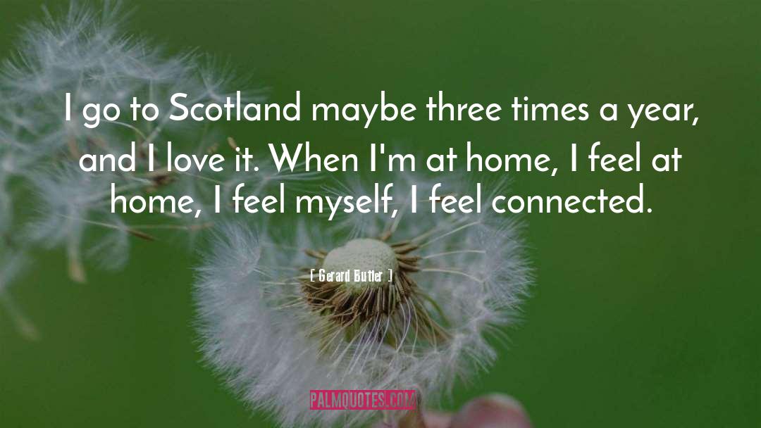 Gerard Butler Quotes: I go to Scotland maybe