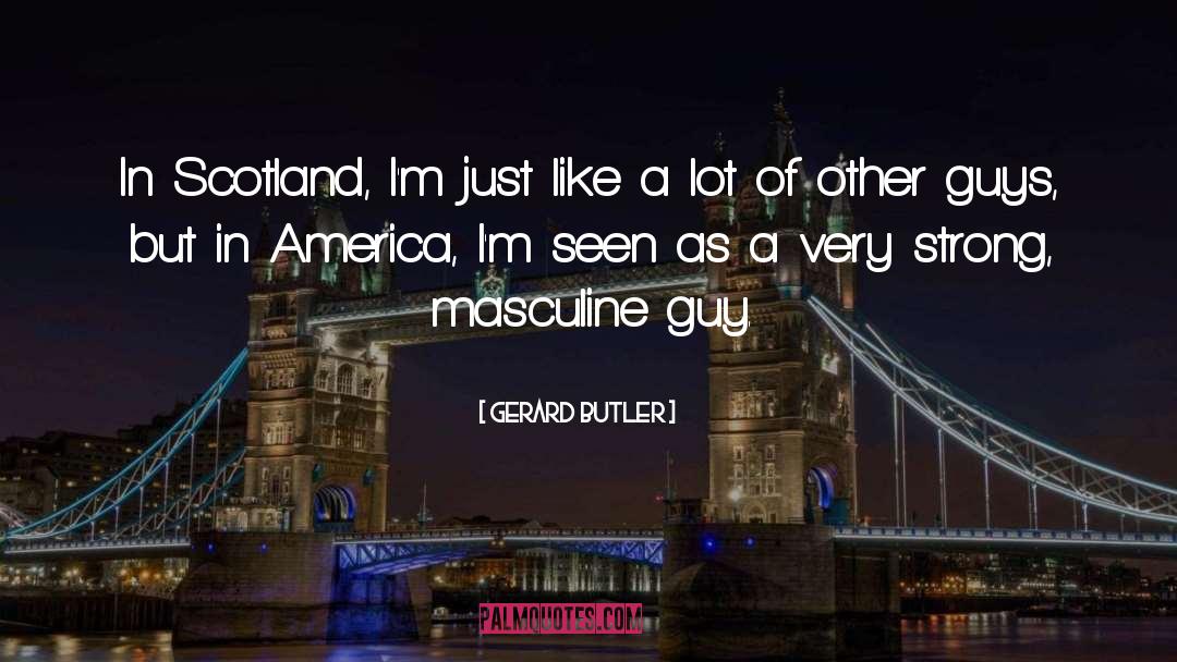 Gerard Butler Quotes: In Scotland, I'm just like