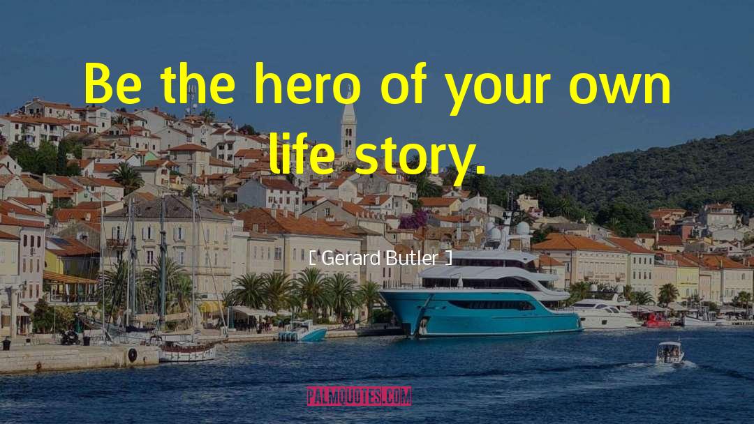 Gerard Butler Quotes: Be the hero of your