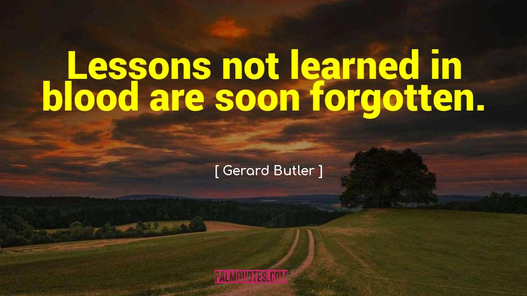 Gerard Butler Quotes: Lessons not learned in blood