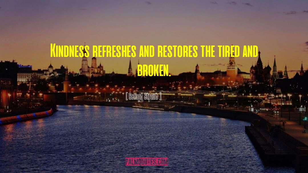 Gerard Straub Quotes: Kindness refreshes and restores the