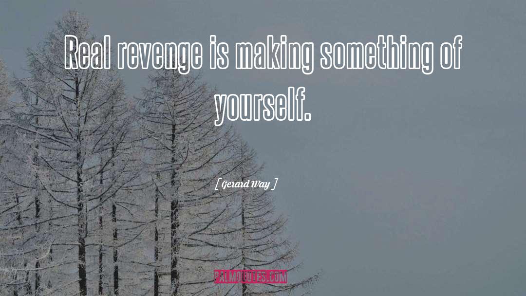 Gerard Way Quotes: Real revenge is making something