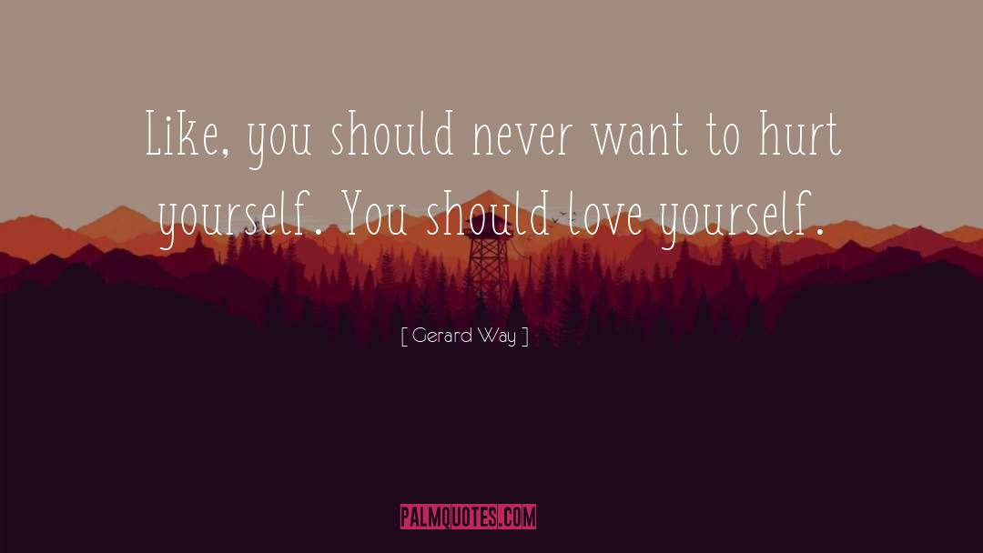 Gerard Way Quotes: Like, you should never want