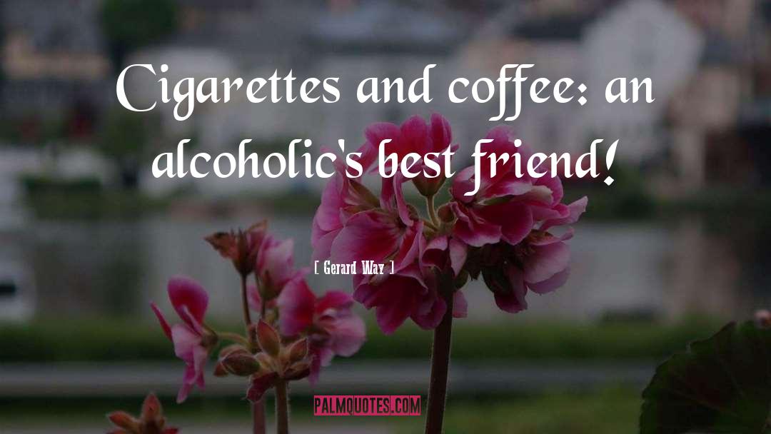 Gerard Way Quotes: Cigarettes and coffee: an alcoholic's