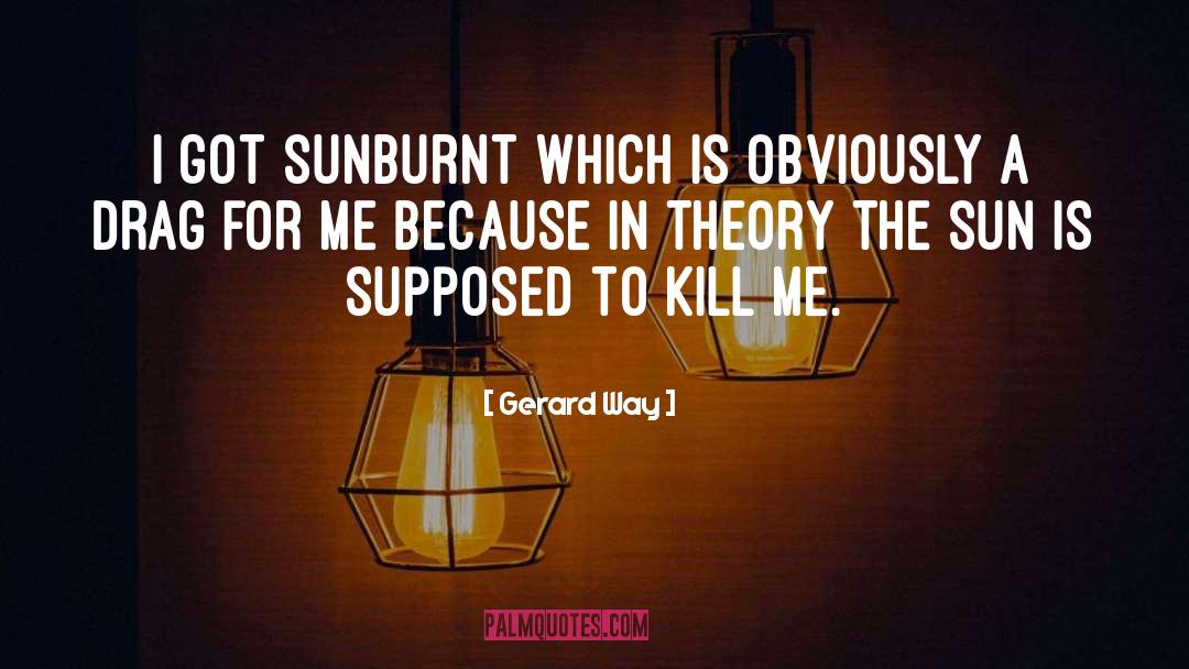 Gerard Way Quotes: I got sunburnt which is