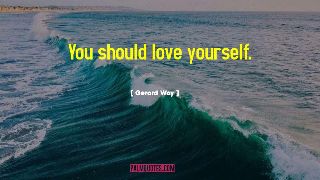 Gerard Way Quotes: You should love yourself.