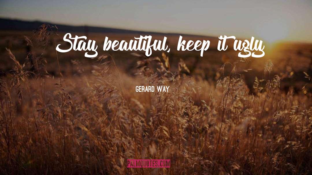 Gerard Way Quotes: Stay beautiful, keep it ugly