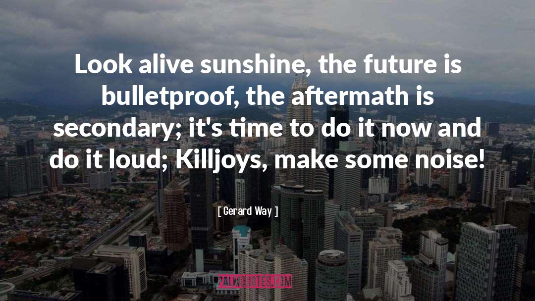 Gerard Way Quotes: Look alive sunshine, the future
