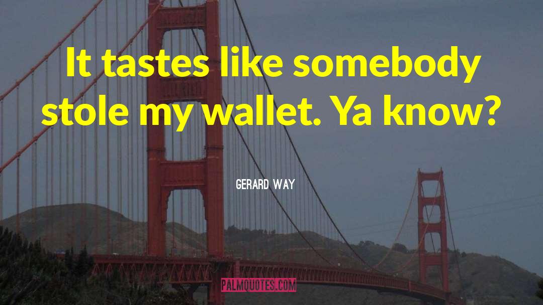 Gerard Way Quotes: It tastes like somebody stole