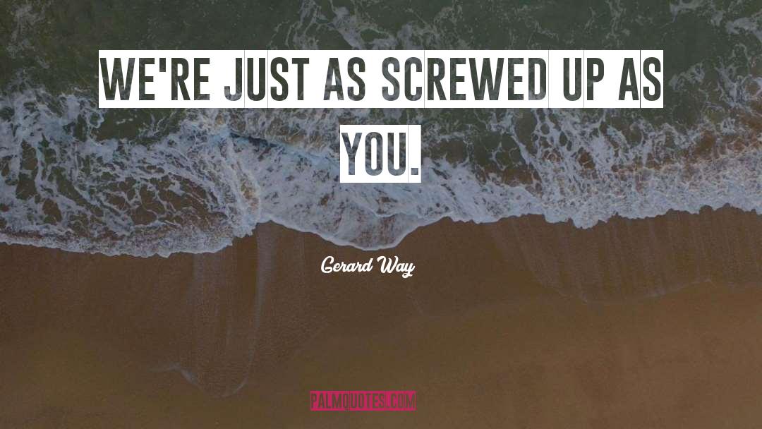 Gerard Way Quotes: We're just as screwed up