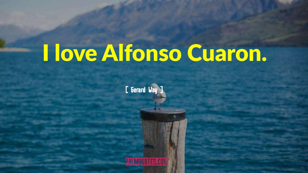 Gerard Way Quotes: I love Alfonso Cuaron.