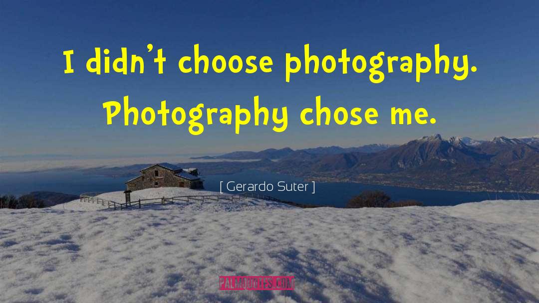 Gerardo Suter Quotes: I didn't choose photography. Photography