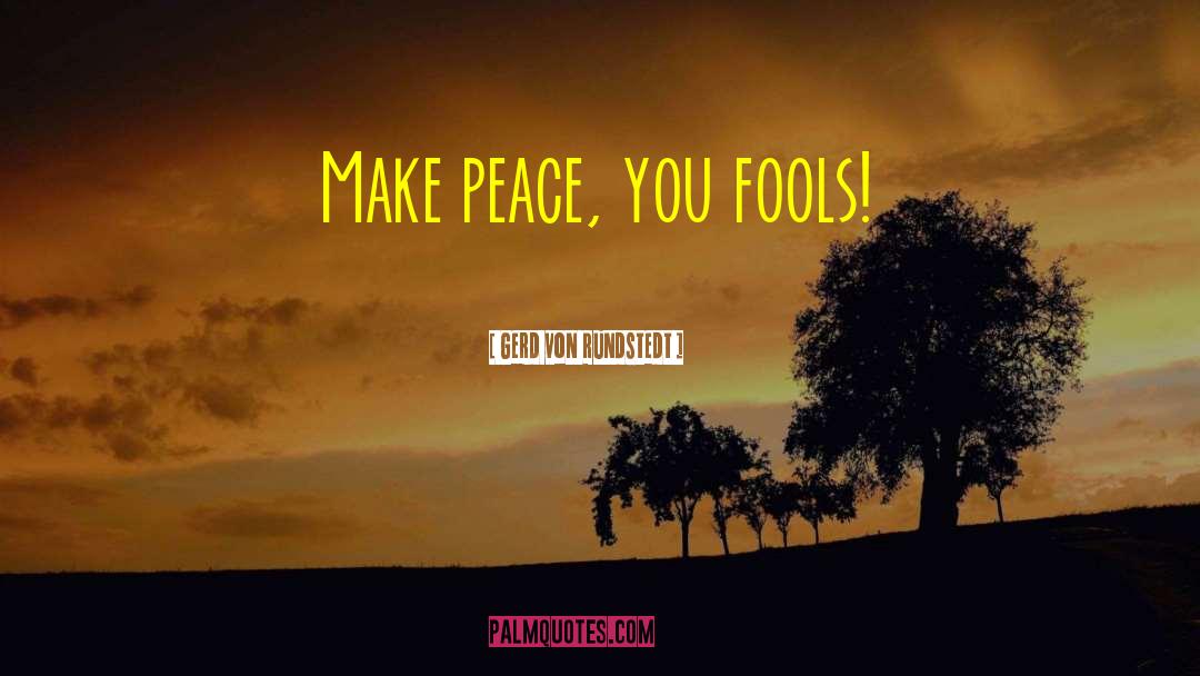 Gerd Von Rundstedt Quotes: Make peace, you fools!