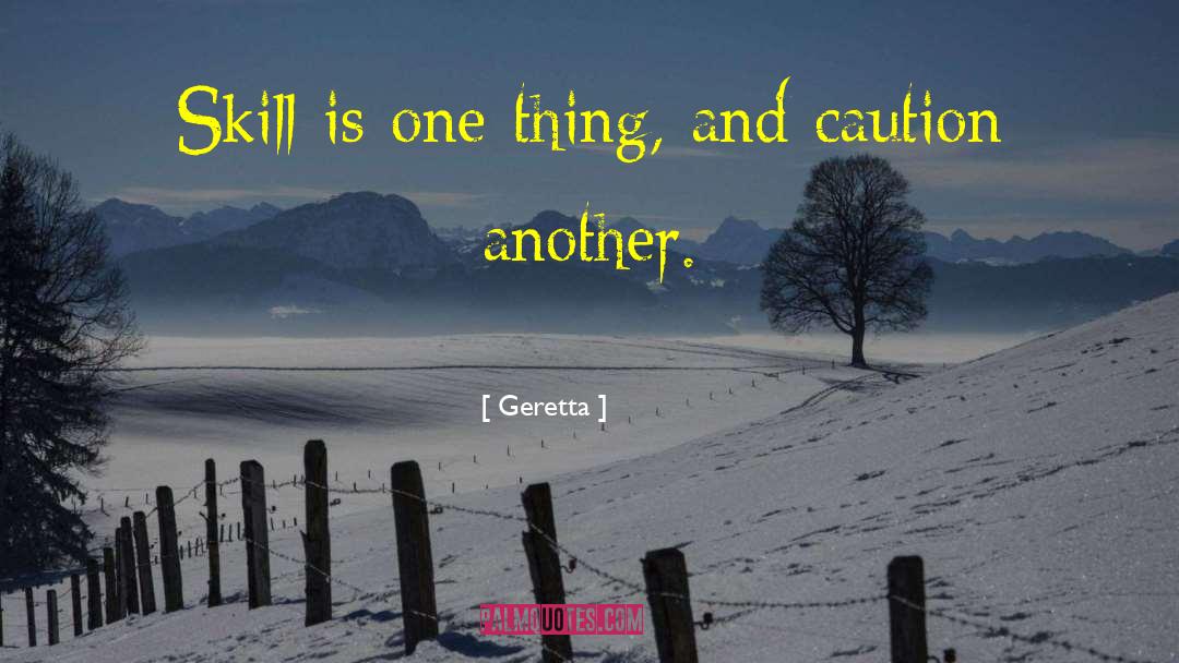 Geretta Quotes: Skill is one thing, and