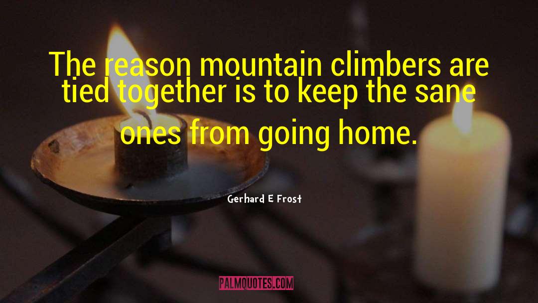 Gerhard E Frost Quotes: The reason mountain climbers are