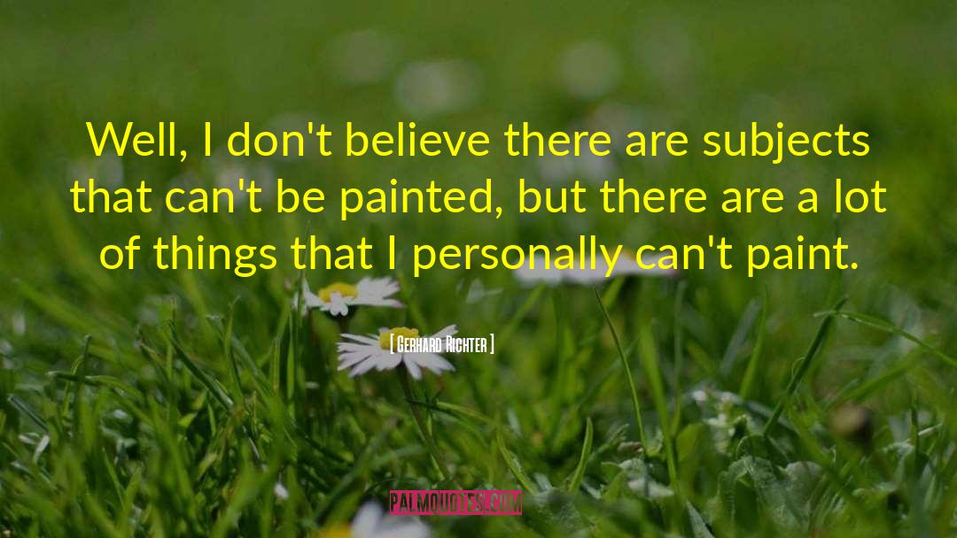 Gerhard Richter Quotes: Well, I don't believe there