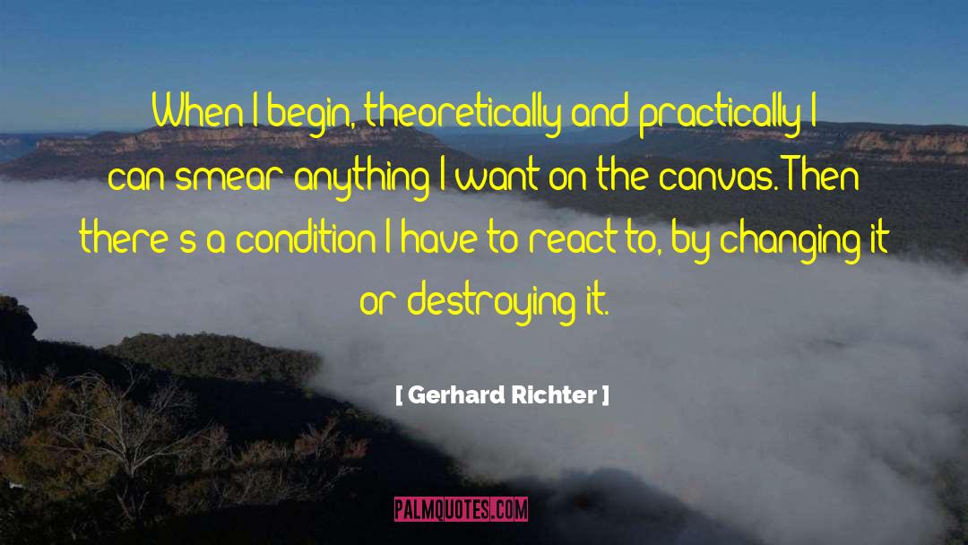 Gerhard Richter Quotes: When I begin, theoretically and
