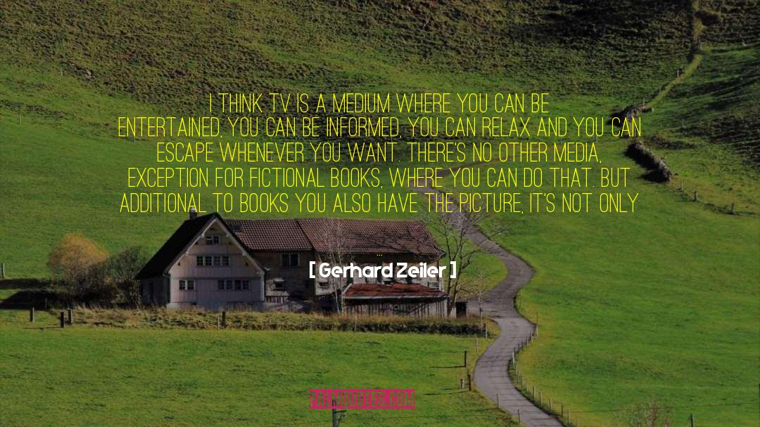 Gerhard Zeiler Quotes: I think TV is a
